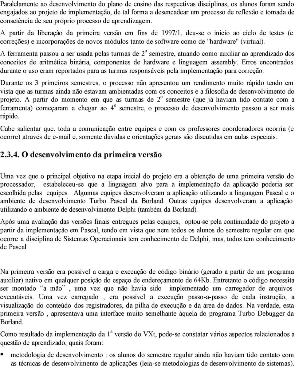 A partir da liberação da primeira versão em fins de 1997/1, deu-se o início ao ciclo de testes (e correções) e incorporações de novos módulos tanto de software como de "hardware" (virtual).