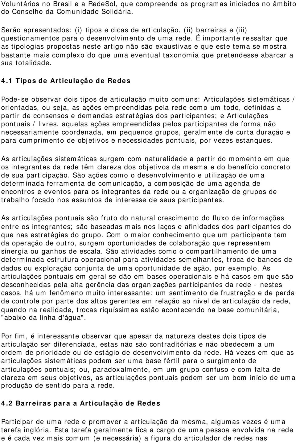 É importante ressaltar que as tipologias propostas neste artigo não são exaustivas e que este tema se mostra bastante mais complexo do que uma eventual taxonomia que pretendesse abarcar a sua