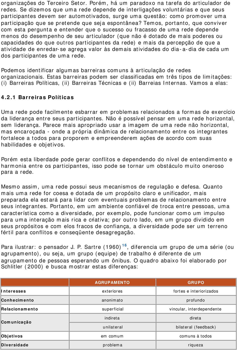 Temos, portanto, que conviver com esta pergunta e entender que o sucesso ou fracasso de uma rede depende menos do desempenho de seu articulador (que não é dotado de mais poderes ou capacidades do que