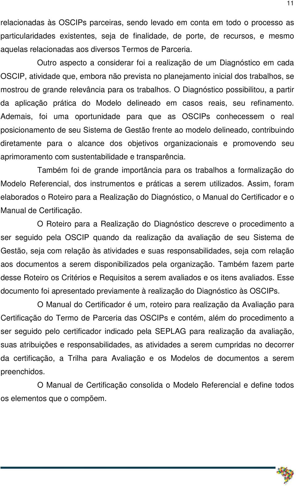 Outro aspecto a considerar foi a realização de um Diagnóstico em cada OSCIP, atividade que, embora não prevista no planejamento inicial dos trabalhos, se mostrou de grande relevância para os