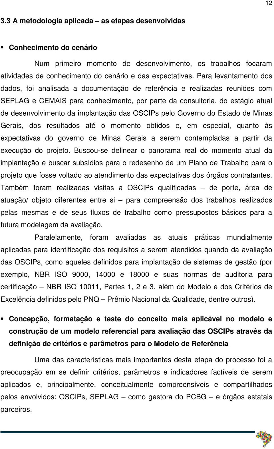 implantação das OSCIPs pelo Governo do Estado de Minas Gerais, dos resultados até o momento obtidos e, em especial, quanto às expectativas do governo de Minas Gerais a serem contempladas a partir da