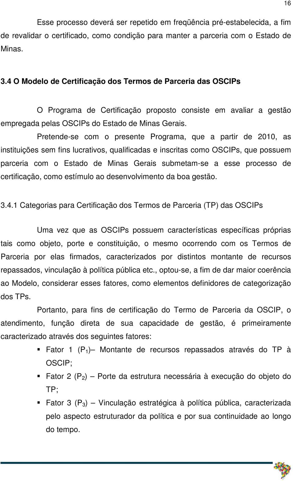 Pretende-se com o presente Programa, que a partir de 2010, as instituições sem fins lucrativos, qualificadas e inscritas como OSCIPs, que possuem parceria com o Estado de Minas Gerais submetam-se a