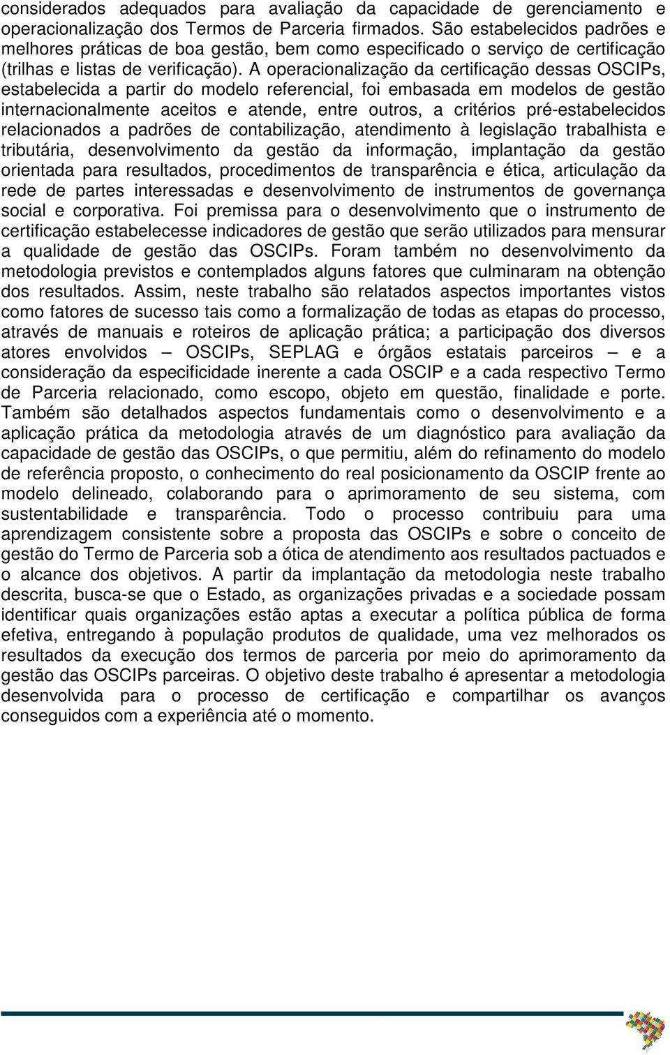 A operacionalização da certificação dessas OSCIPs, estabelecida a partir do modelo referencial, foi embasada em modelos de gestão internacionalmente aceitos e atende, entre outros, a critérios