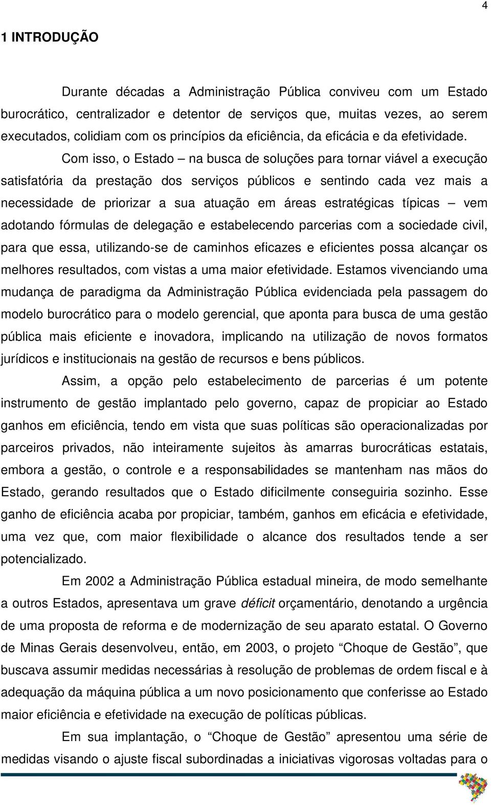 Com isso, o Estado na busca de soluções para tornar viável a execução satisfatória da prestação dos serviços públicos e sentindo cada vez mais a necessidade de priorizar a sua atuação em áreas