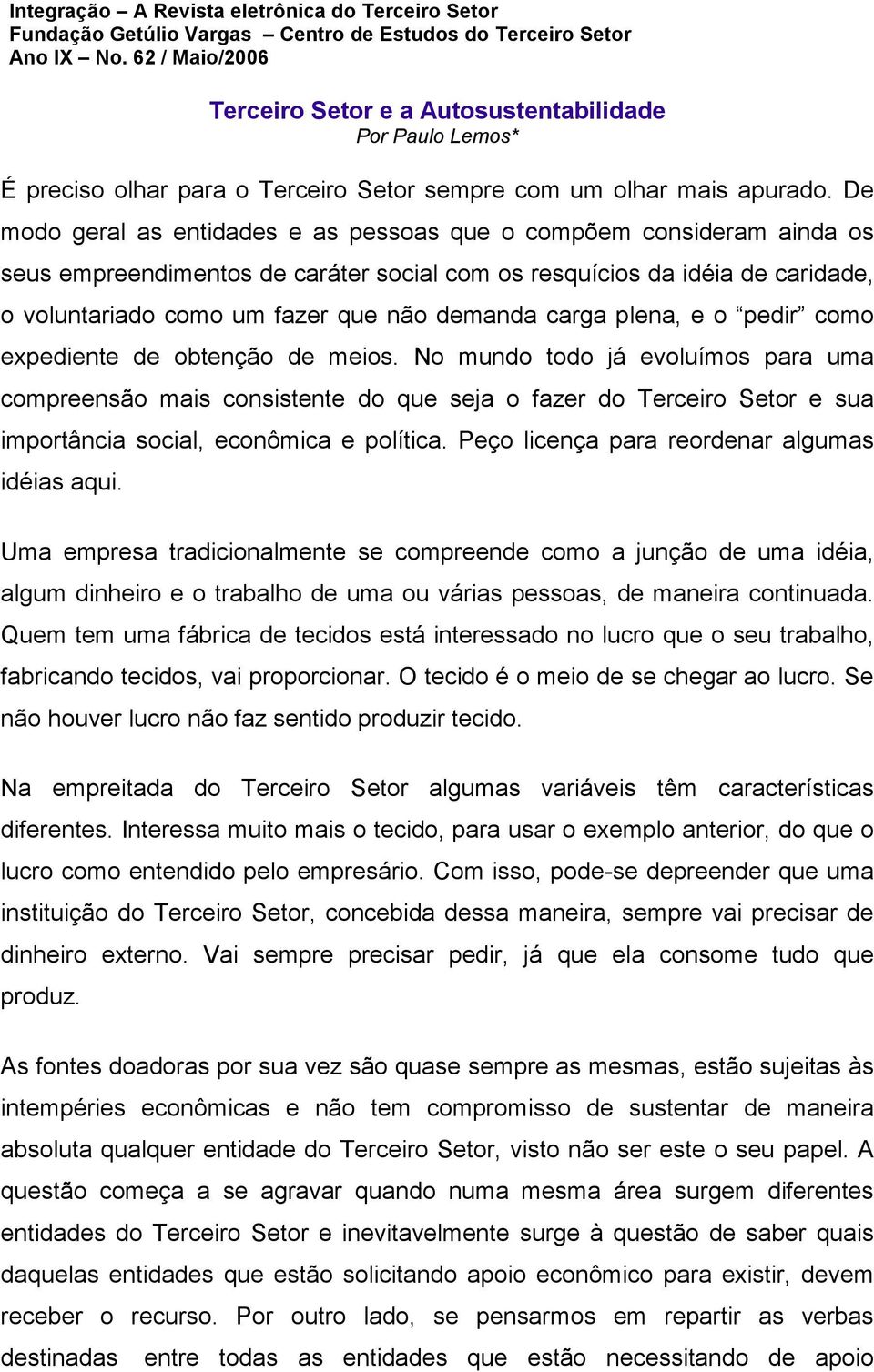 De modo geral as entidades e as pessoas que o compõem consideram ainda os seus empreendimentos de caráter social com os resquícios da idéia de caridade, o voluntariado como um fazer que não demanda