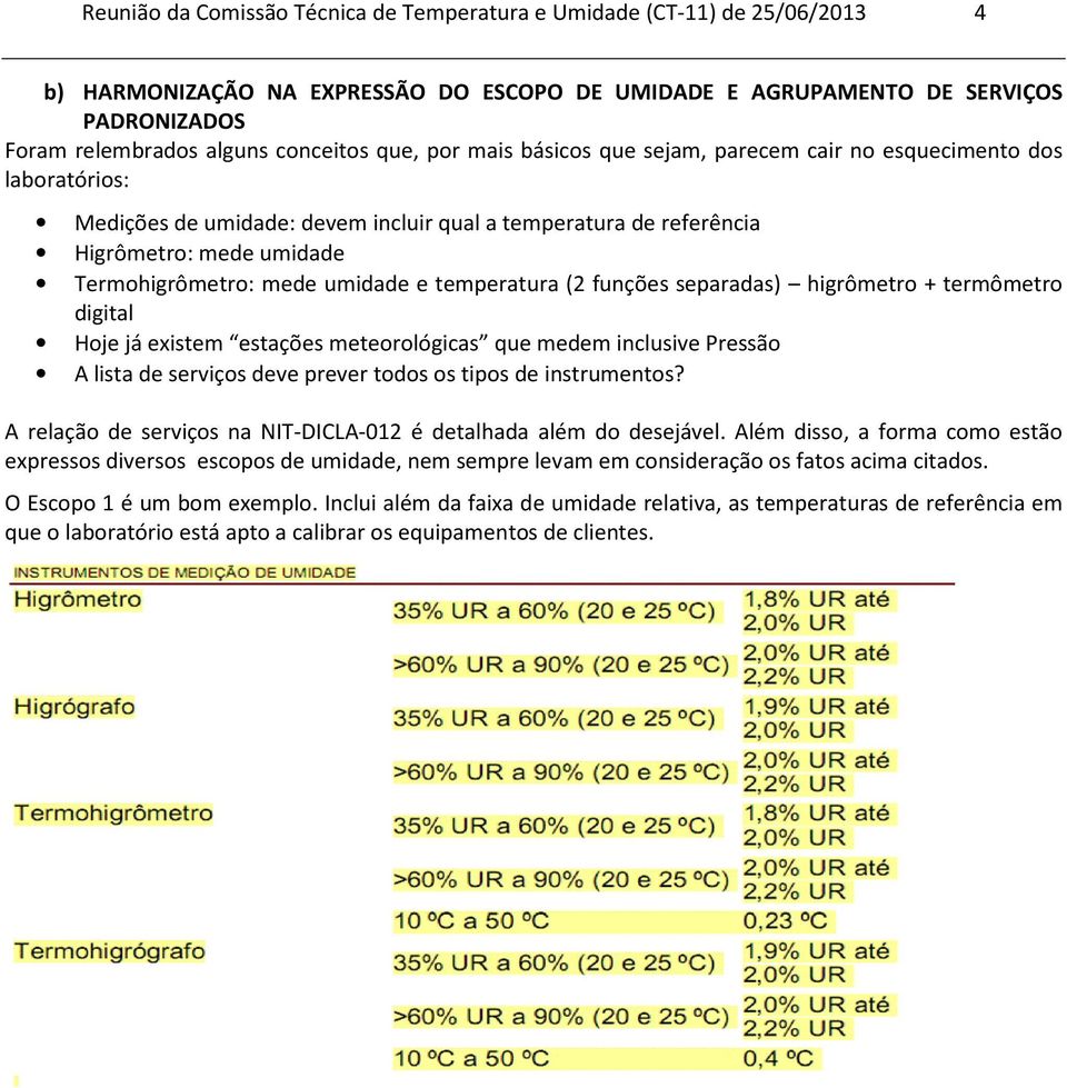 mede umidade e temperatura (2 funções separadas) higrômetro + termômetro digital Hoje já existem estações meteorológicas que medem inclusive Pressão A lista de serviços deve prever todos os tipos de