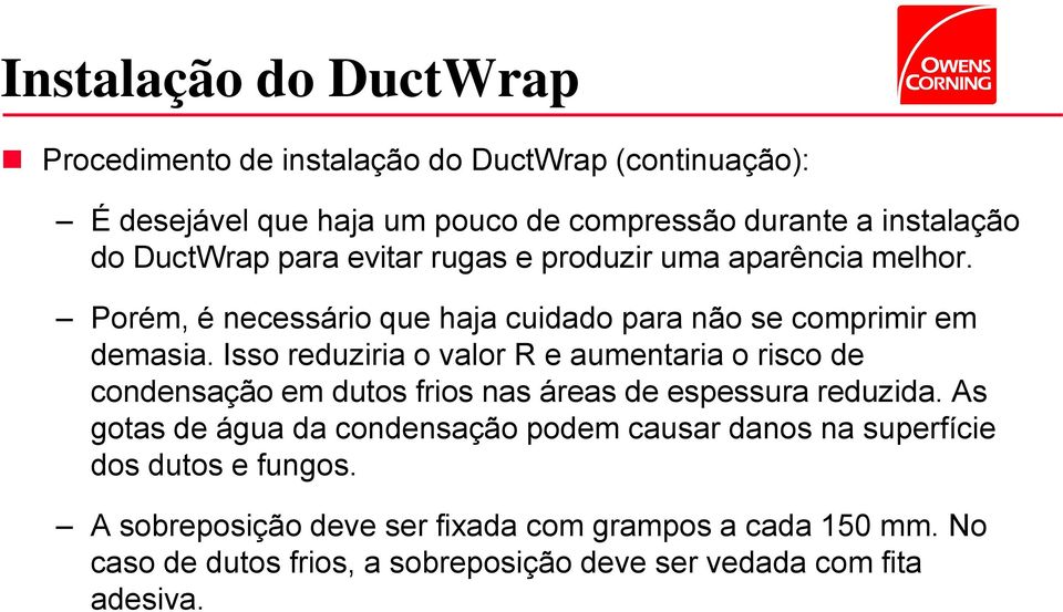 Isso reduziria o valor R e aumentaria o risco de condensação em dutos frios nas áreas de espessura reduzida.