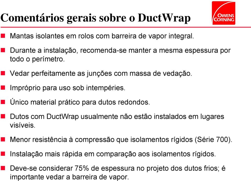 Impróprio para uso sob intempéries. Único material prático para dutos redondos. Dutos com DuctWrap usualmente não estão instalados em lugares visíveis.