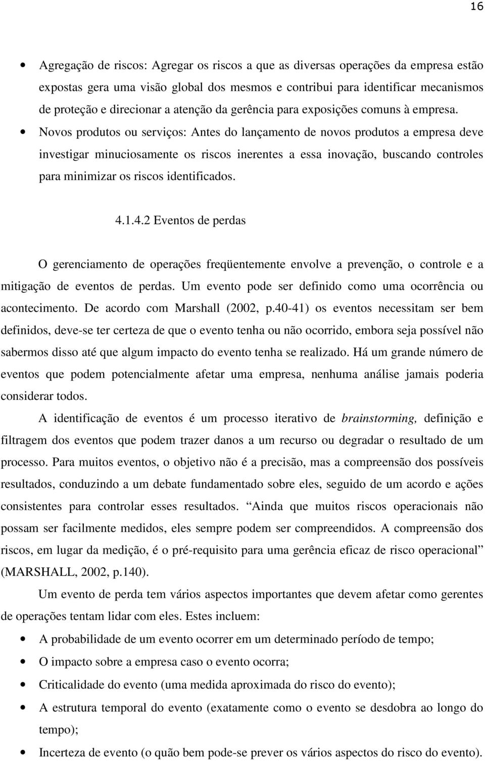 Novos produtos ou serviços: Antes do lançamento de novos produtos a empresa deve investigar minuciosamente os riscos inerentes a essa inovação, buscando controles para minimizar os riscos