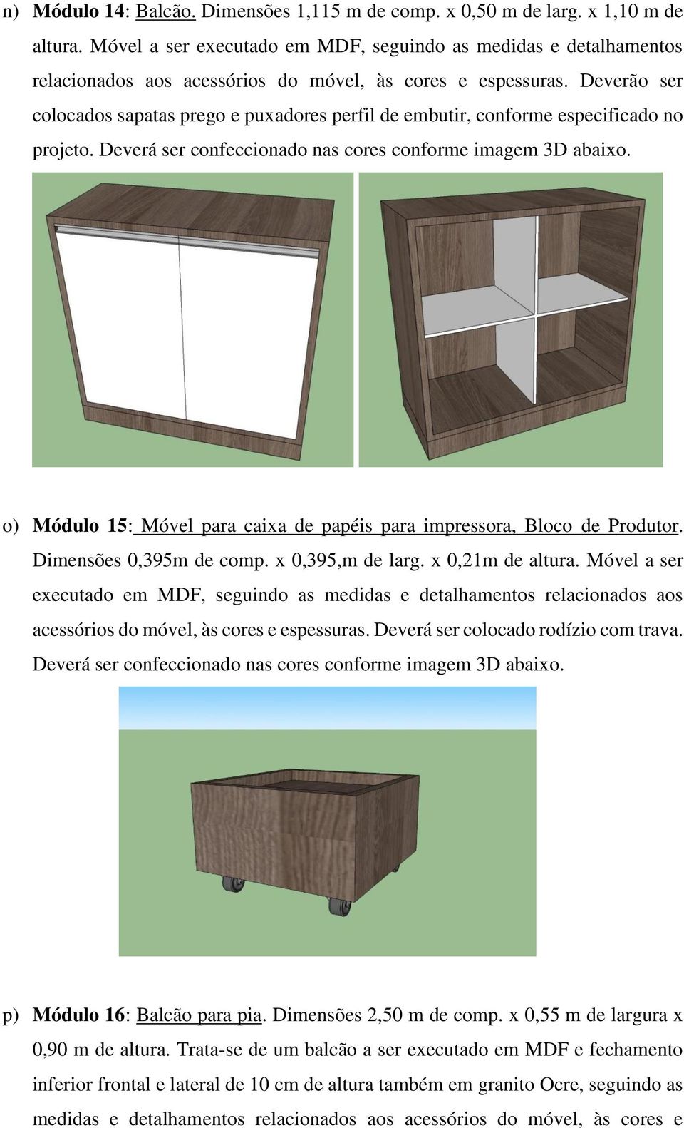 Deverão ser colocados sapatas prego e puxadores perfil de embutir, conforme especificado no projeto. Deverá ser confeccionado nas cores conforme imagem 3D abaixo.