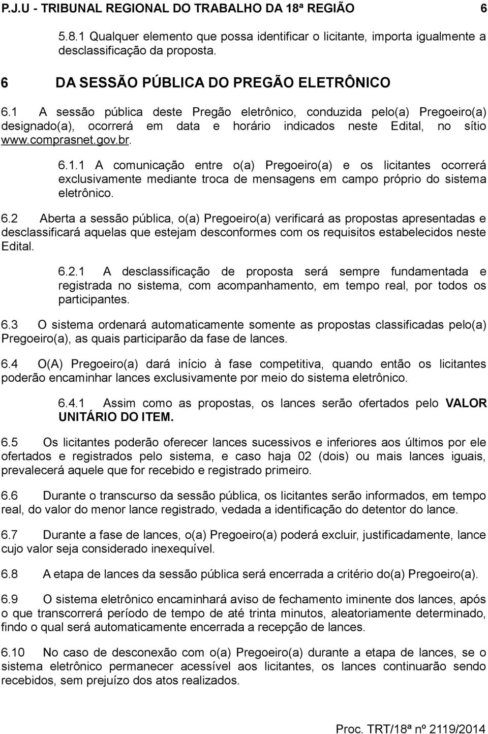 comprasnet.gov.br. 6.1.1 A comunicação entre o(a) Pregoeiro(a) e os licitantes ocorrerá exclusivamente mediante troca de mensagens em campo próprio do sistema eletrônico. 6.2 Aberta a sessão pública, o(a) Pregoeiro(a) verificará as propostas apresentadas e desclassificará aquelas que estejam desconformes com os requisitos estabelecidos neste Edital.