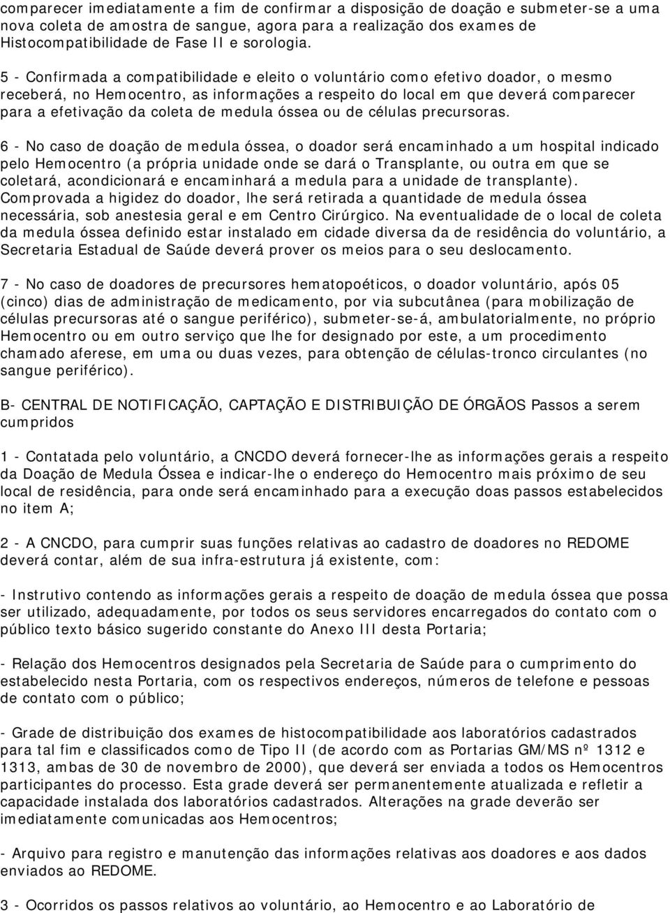 5 - Confirmada a compatibilidade e eleito o voluntário como efetivo doador, o mesmo receberá, no Hemocentro, as informações a respeito do local em que deverá comparecer para a efetivação da coleta de