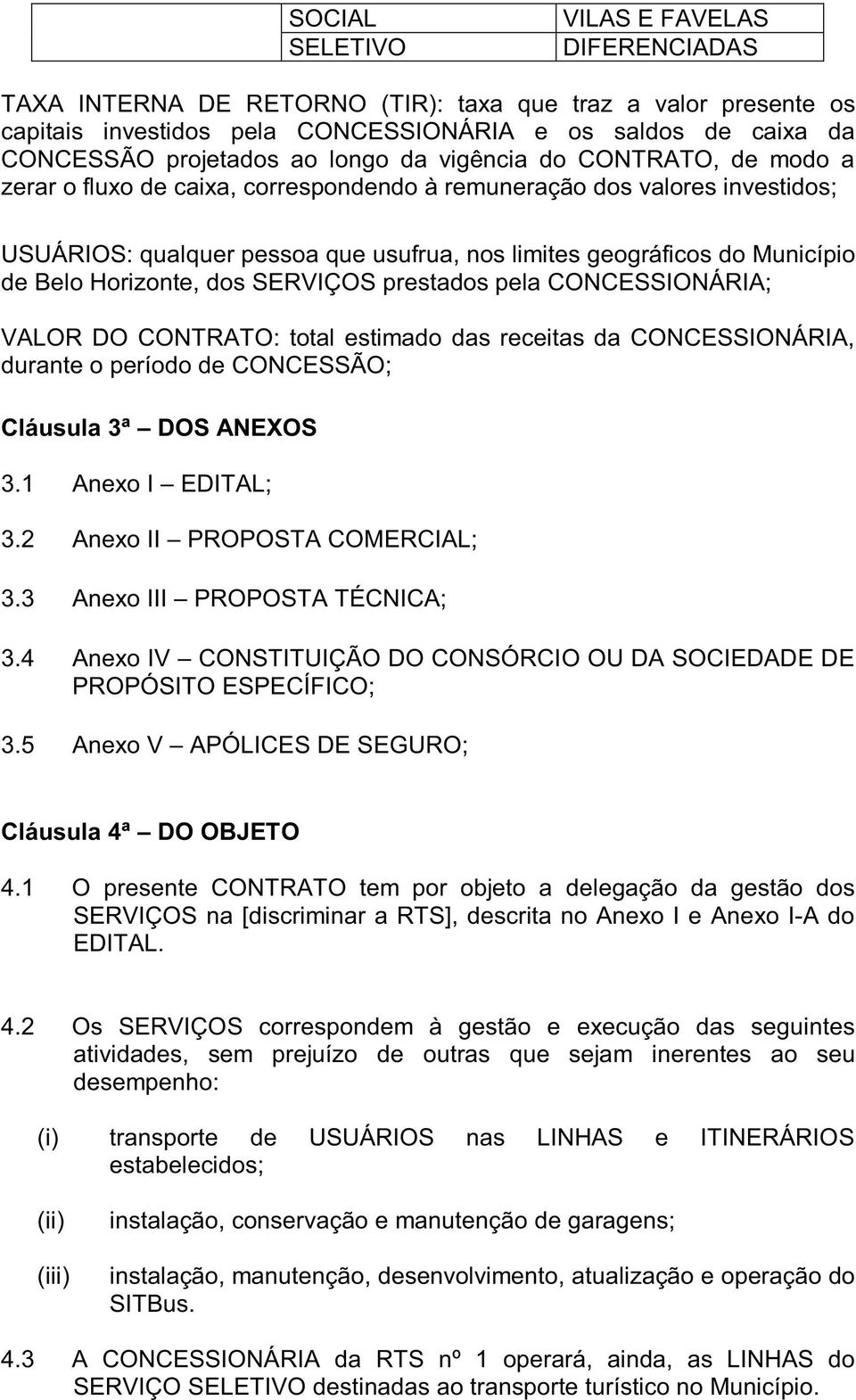 Belo Horizonte, dos SERVIÇOS prestados pela CONCESSIONÁRIA; VALOR DO CONTRATO: total estimado das receitas da CONCESSIONÁRIA, durante o período de CONCESSÃO; Cláusula 3ª DOS ANEXOS 3.