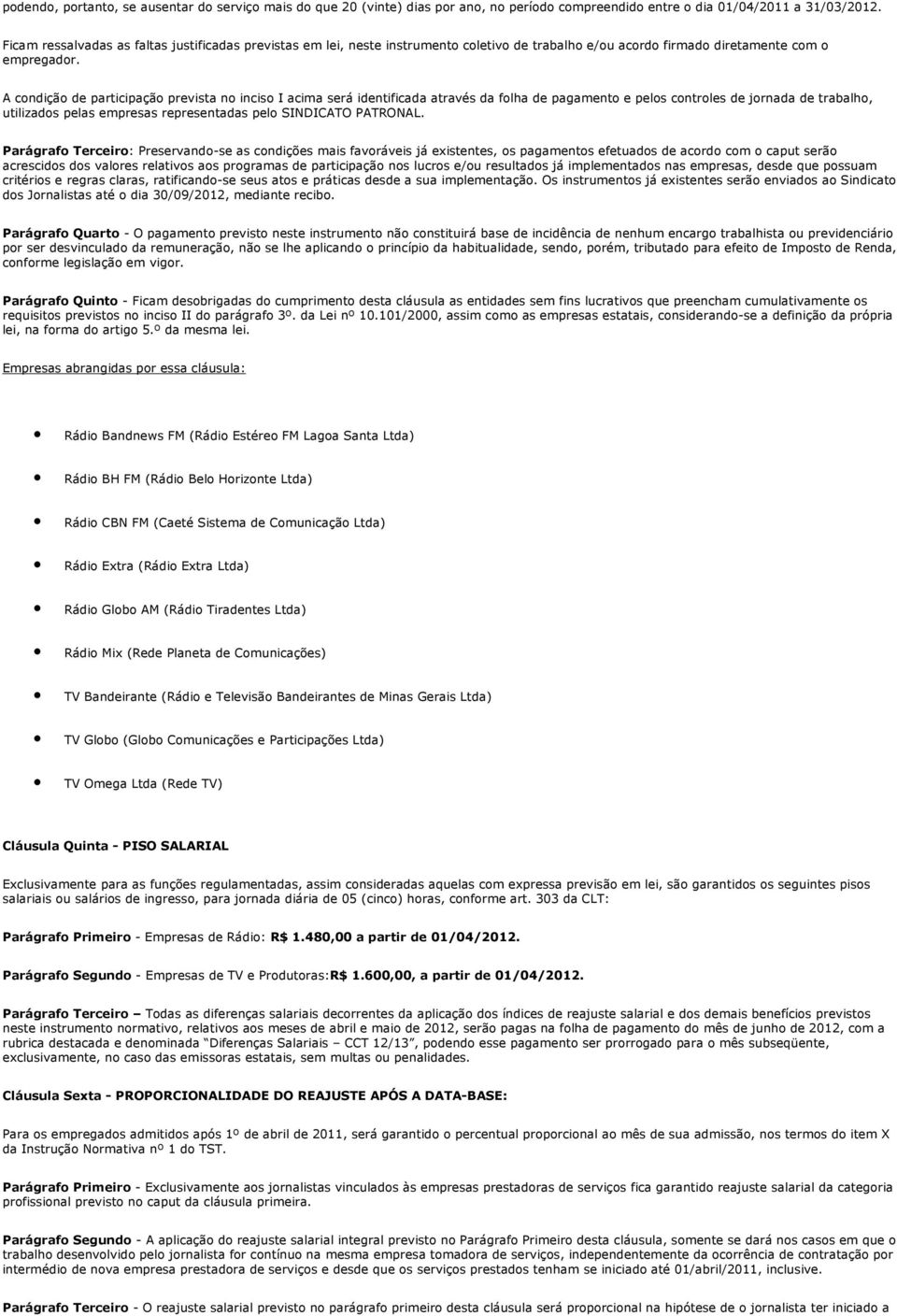 A condição de participação prevista no inciso I acima será identificada através da folha de pagamento e pelos controles de jornada de trabalho, utilizados pelas empresas representadas pelo SINDICATO