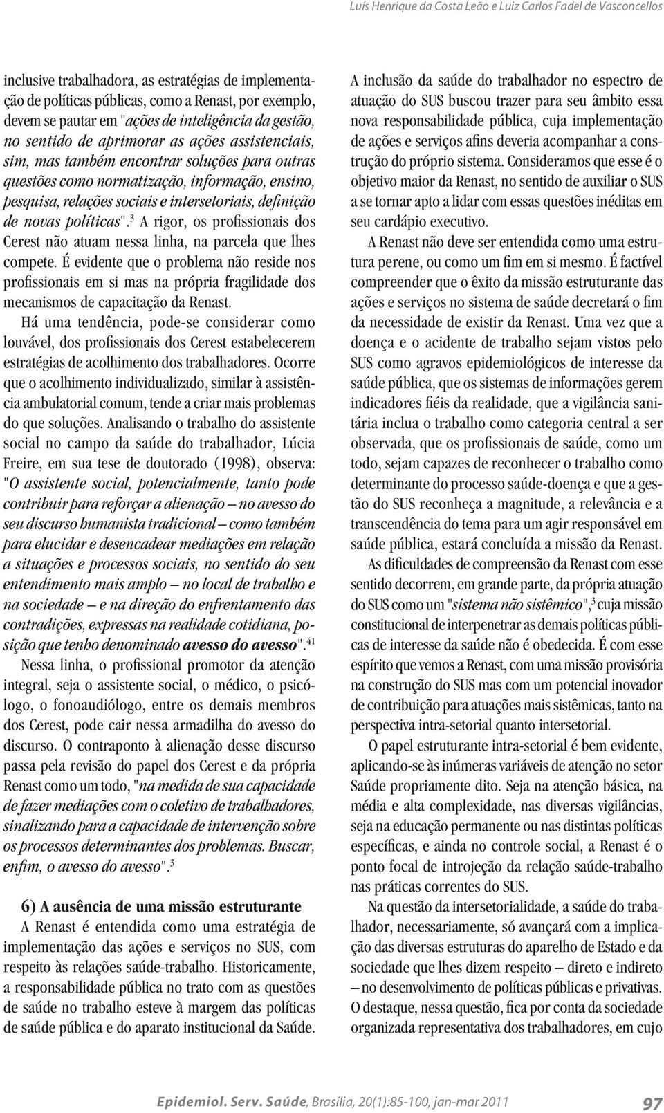 intersetoriais, definição de novas políticas". 3 A rigor, os profissionais dos Cerest não atuam nessa linha, na parcela que lhes compete.