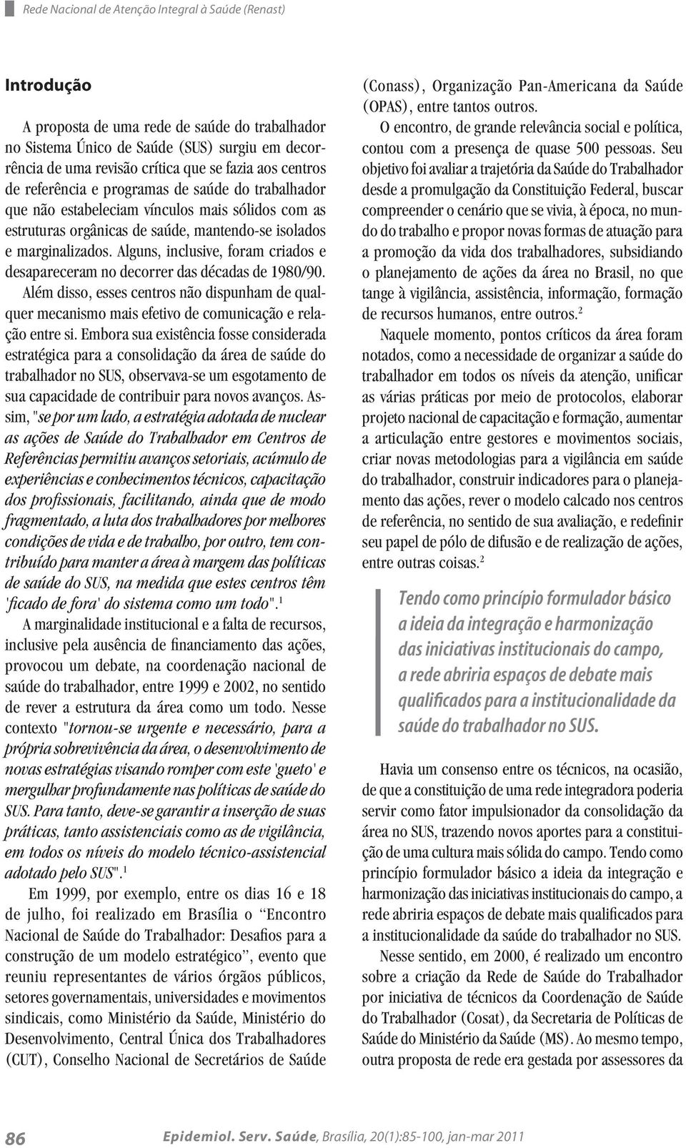 Alguns, inclusive, foram criados e desapareceram no decorrer das décadas de 1980/90. Além disso, esses centros não dispunham de qualquer mecanismo mais efetivo de comunicação e relação entre si.