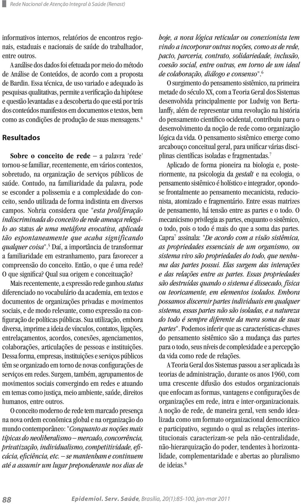 Essa técnica, de uso variado e adequado às pesquisas qualitativas, permite a verificação da hipótese e questão levantadas e a descoberta do que está por trás dos conteúdos manifestos em documentos e