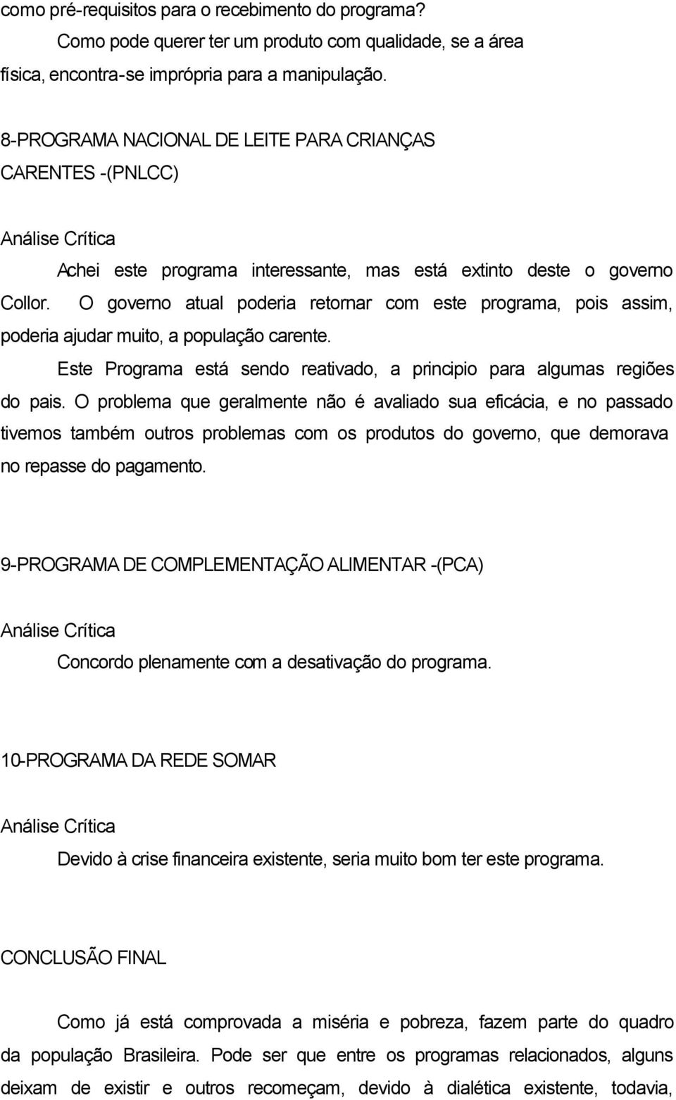 O governo atual poderia retornar com este programa, pois assim, poderia ajudar muito, a população carente. Este Programa está sendo reativado, a principio para algumas regiões do pais.