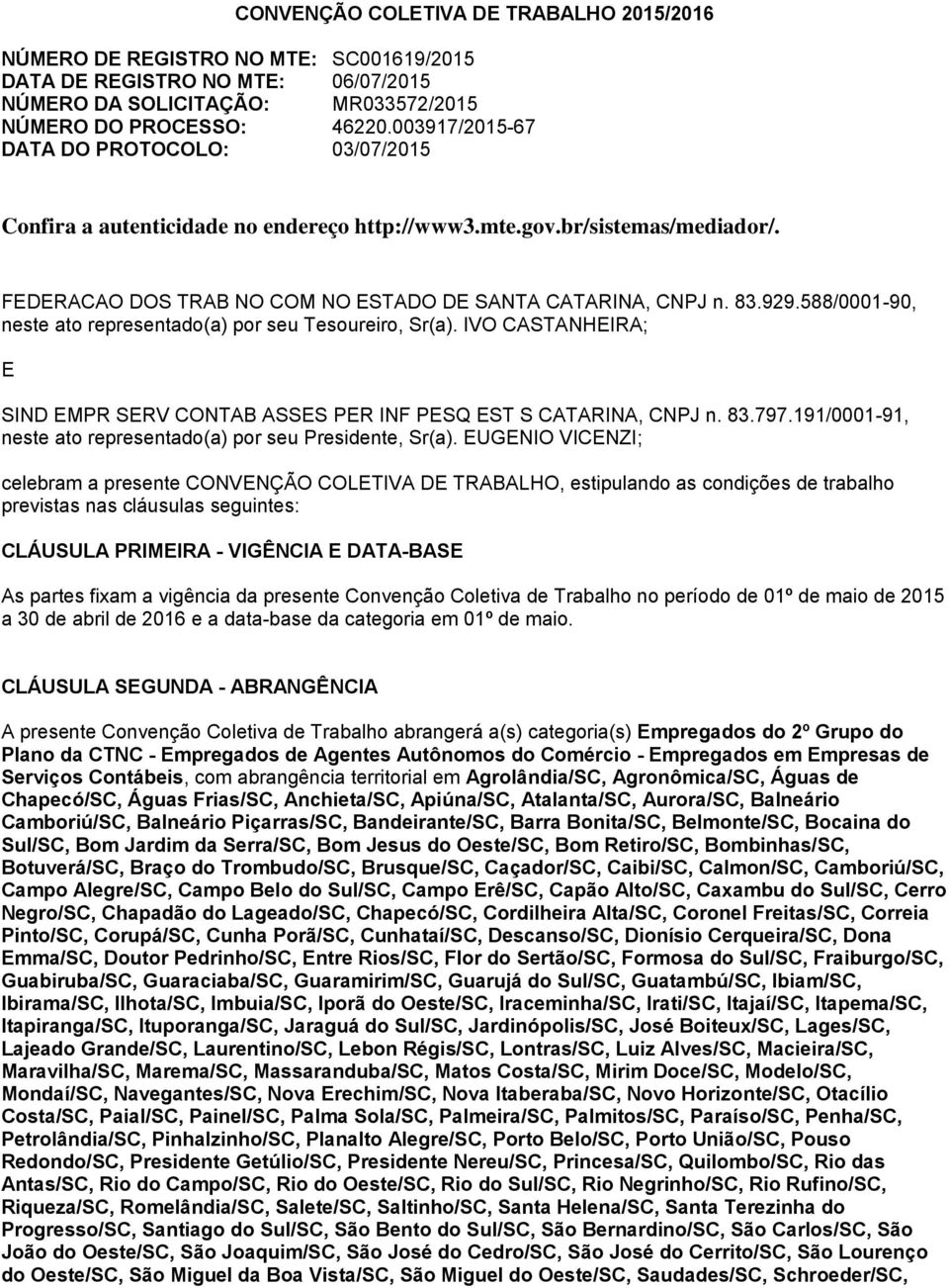 588/0001-90, neste ato representado(a) por seu Tesoureiro, Sr(a). IVO CASTANHEIRA; E SIND EMPR SERV CONTAB ASSES PER INF PESQ EST S CATARINA, CNPJ n. 83.797.