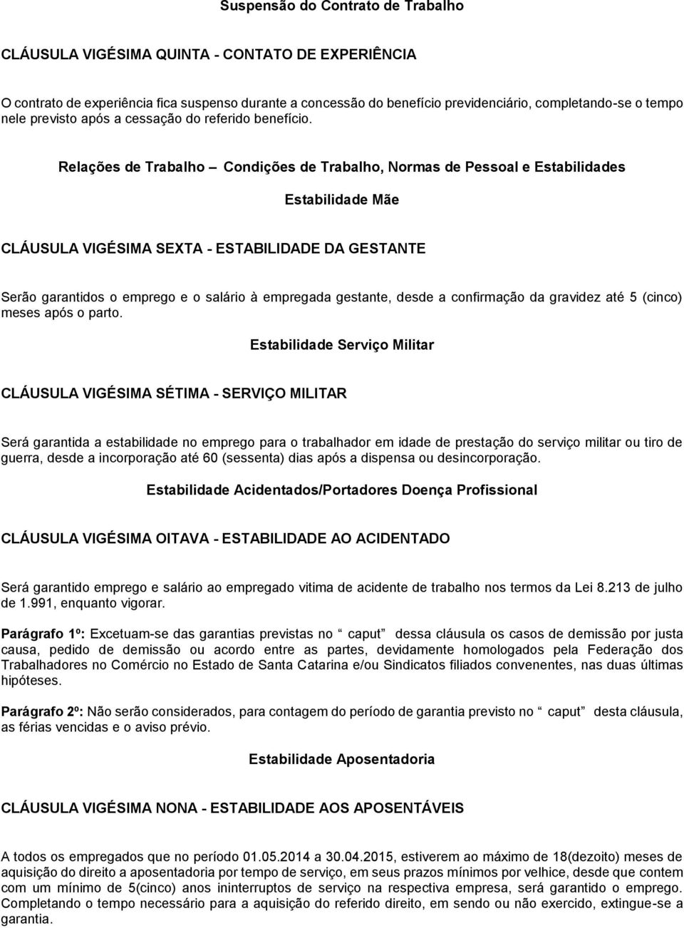 Relações de Trabalho Condições de Trabalho, Normas de Pessoal e Estabilidades Estabilidade Mãe CLÁUSULA VIGÉSIMA SEXTA - ESTABILIDADE DA GESTANTE Serão garantidos o emprego e o salário à empregada