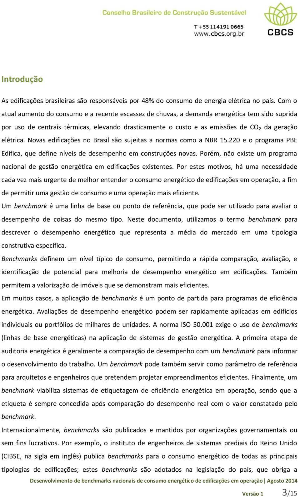 elétrica. Novas edificações no Brasil são sujeitas a normas como a NBR 15.220 e o programa PBE Edifica, que define níveis de desempenho em construções novas.