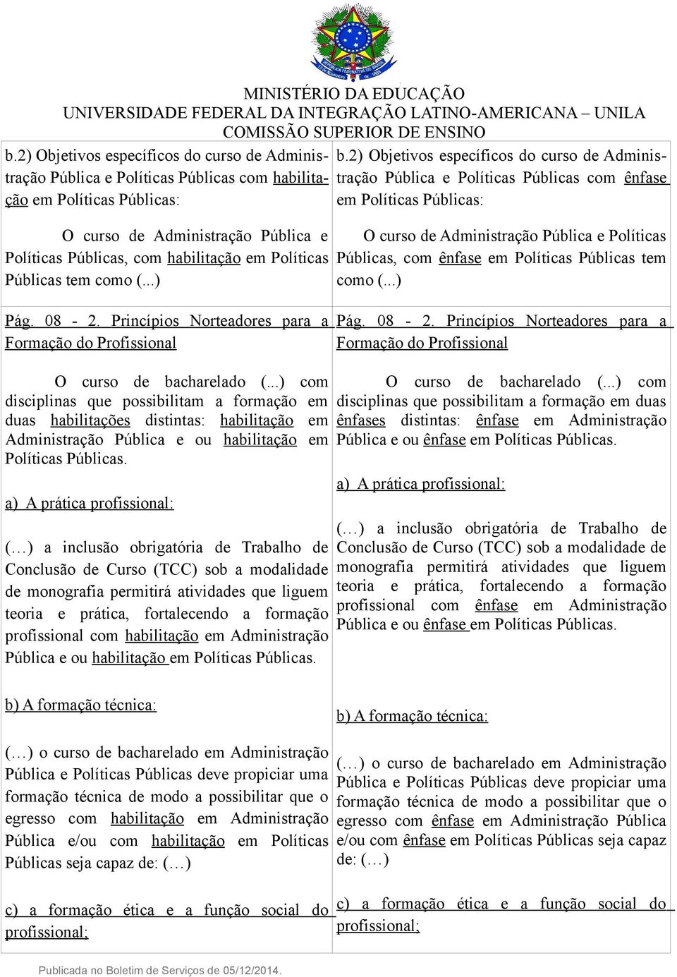 ..) com disciplinas que possibilitam a formação em duas habilitações distintas: habilitação em Administração Pública e ou habilitação em Políticas a) A prática profissional: ( ) a inclusão