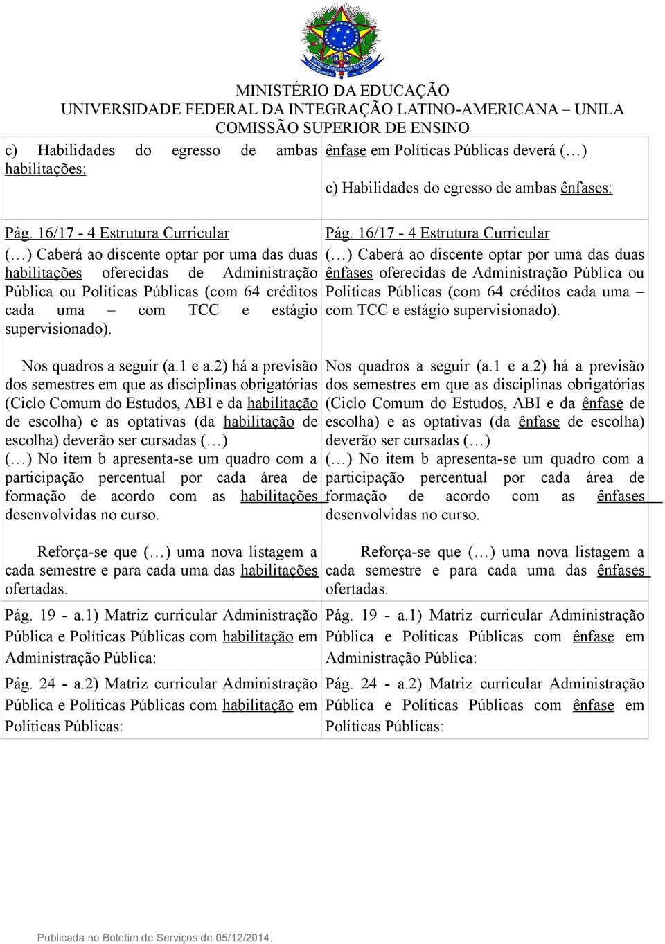 Pública ou Pública ou Políticas Públicas (com 64 créditos Políticas Públicas (com 64 créditos cada uma cada uma com TCC e estágio com TCC e estágio supervisionado). supervisionado). Nos quadros a seguir (a.