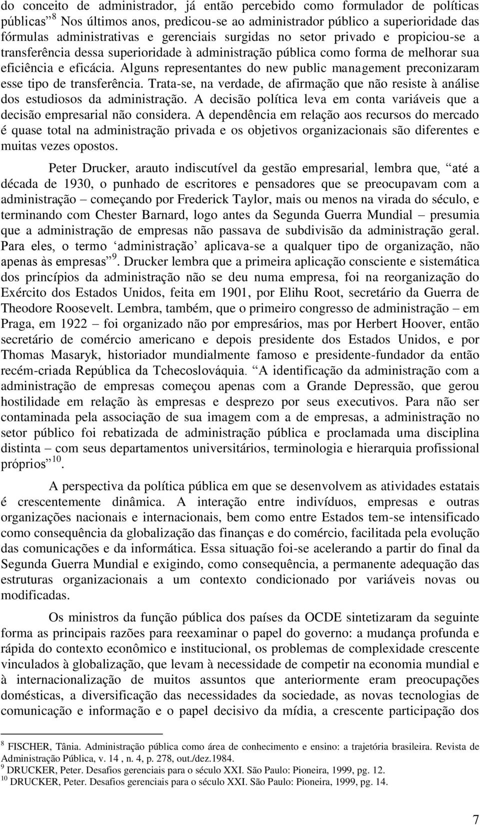 Alguns representantes do new public management preconizaram esse tipo de transferência. Trata-se, na verdade, de afirmação que não resiste à análise dos estudiosos da administração.