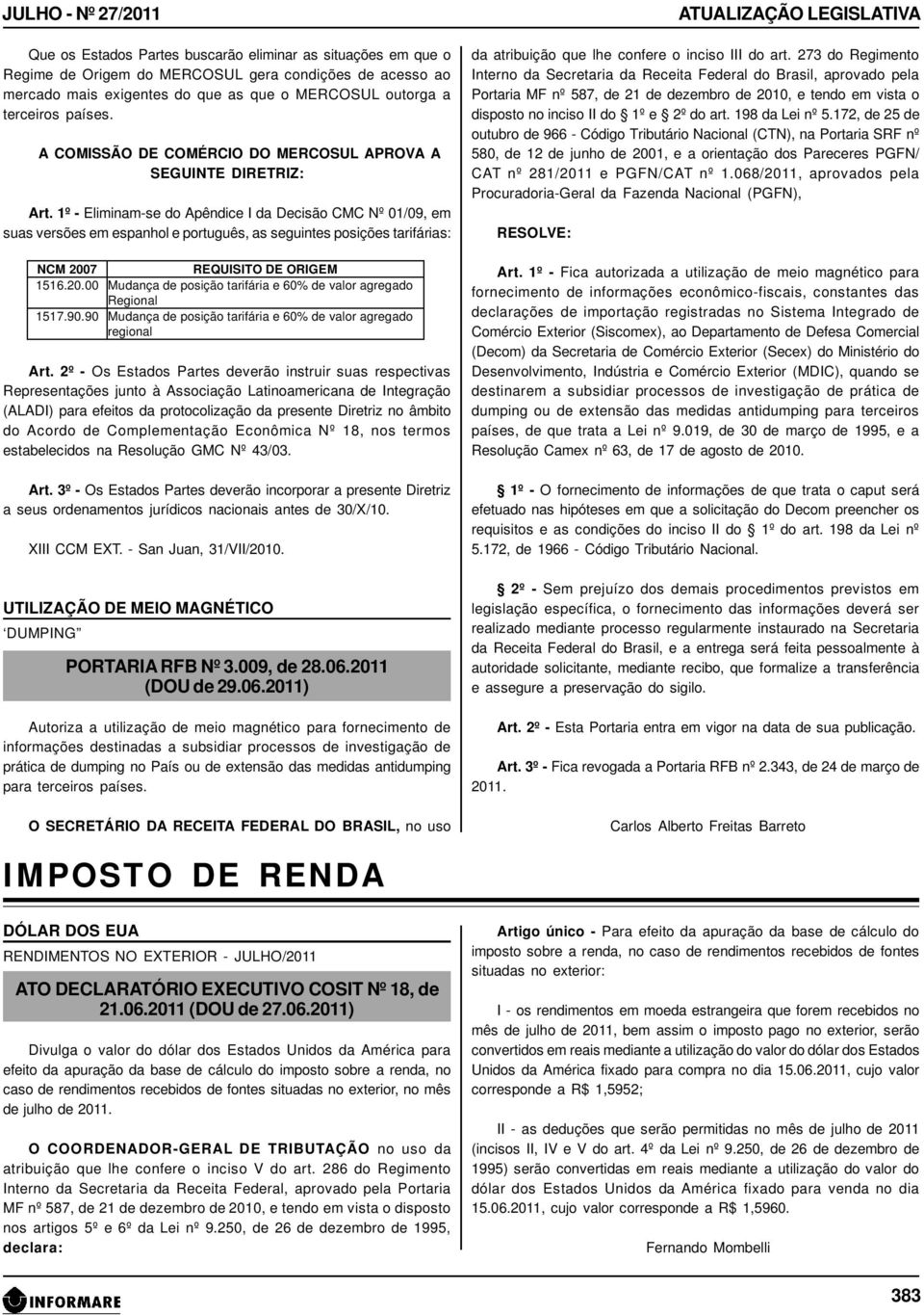 1º - Eliminam-se do Apêndice I da Decisão CMC Nº 01/09, em suas versões em espanhol e português, as seguintes posições tarifárias: NCM 200