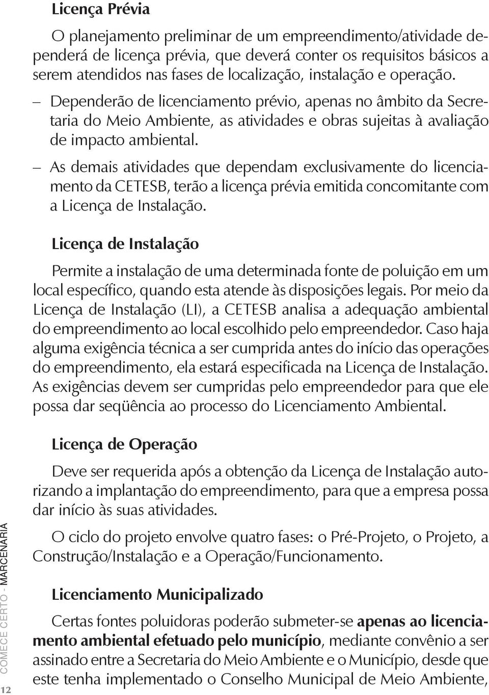 As demais atividades que dependam exclusivamente do licenciamento da CETESB, terão a licença prévia emitida concomitante com a Licença de Instalação.