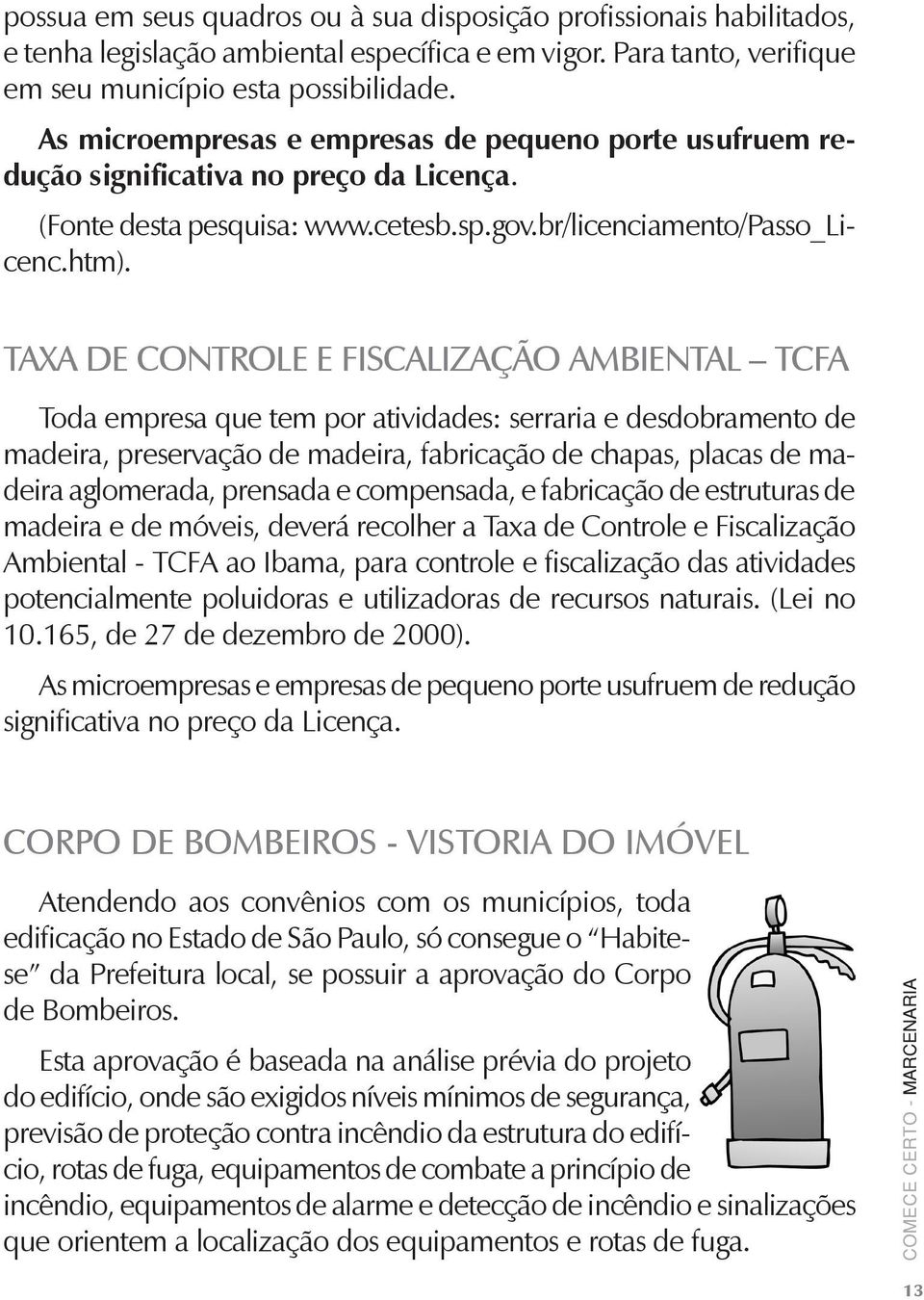 Taxa de Controle e Fiscalização Ambiental TCFA Toda empresa que tem por atividades: serraria e desdobramento de madeira, preservação de madeira, fabricação de chapas, placas de madeira aglomerada,