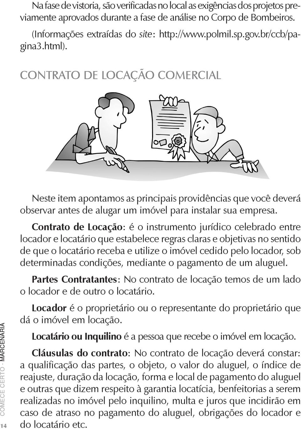 Contrato de Locação: é o instrumento jurídico celebrado entre locador e locatário que estabelece regras claras e objetivas no sentido de que o locatário receba e utilize o imóvel cedido pelo locador,