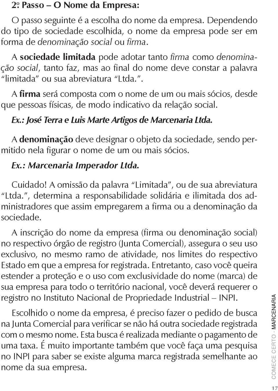 . A firma será composta com o nome de um ou mais sócios, desde que pessoas físicas, de modo indicativo da relação social. Ex.: José Terra e Luis Marte Artigos de Marcenaria Ltda.