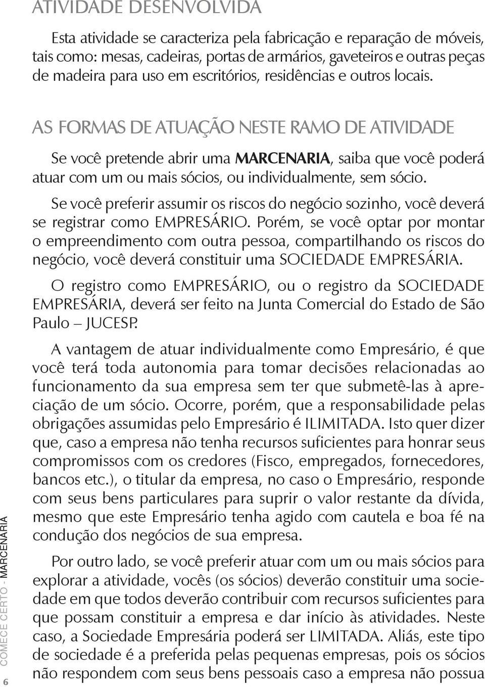 6 AS formas de atuação neste ramo de atividade Se você pretende abrir uma MARCENARIA, saiba que você poderá atuar com um ou mais sócios, ou individualmente, sem sócio.