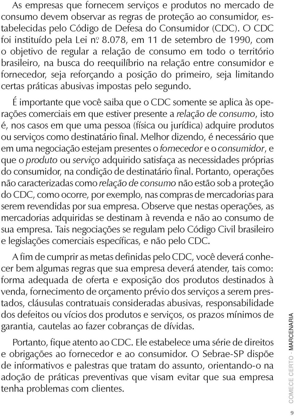 078, em 11 de setembro de 1990, com o objetivo de regular a relação de consumo em todo o território brasileiro, na busca do reequilíbrio na relação entre consumidor e fornecedor, seja reforçando a