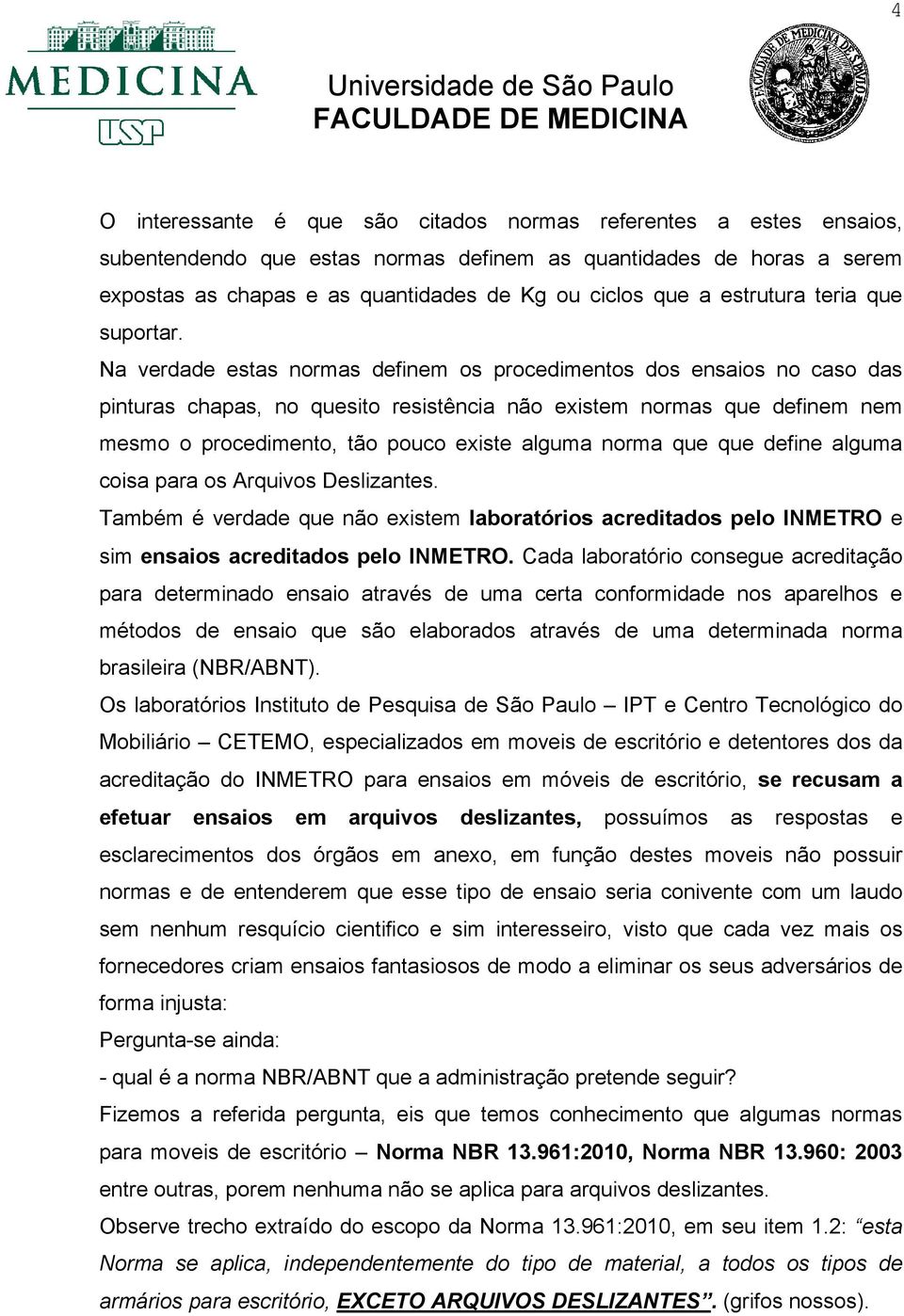 Na verdade estas normas definem os procedimentos dos ensaios no caso das pinturas chapas, no quesito resistência não existem normas que definem nem mesmo o procedimento, tão pouco existe alguma norma