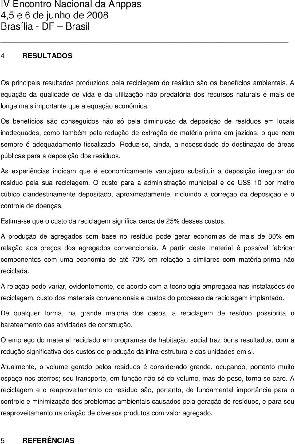 Os benefícios são conseguidos não só pela diminuição da deposição de resíduos em locais inadequados, como também pela redução de extração de matéria-prima em jazidas, o que nem sempre é adequadamente