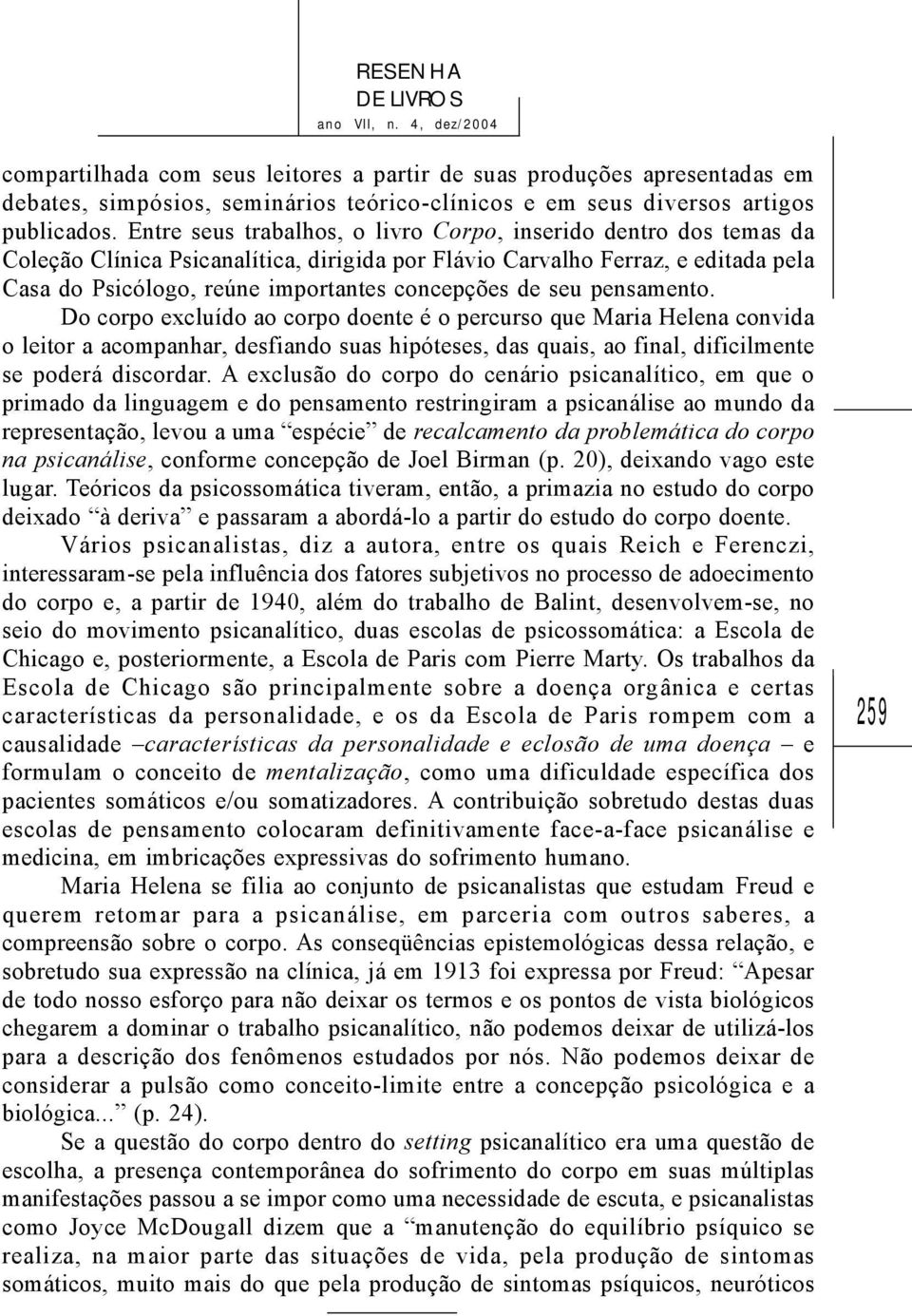 seu pensamento. Do corpo excluído ao corpo doente é o percurso que Maria Helena convida o leitor a acompanhar, desfiando suas hipóteses, das quais, ao final, dificilmente se poderá discordar.