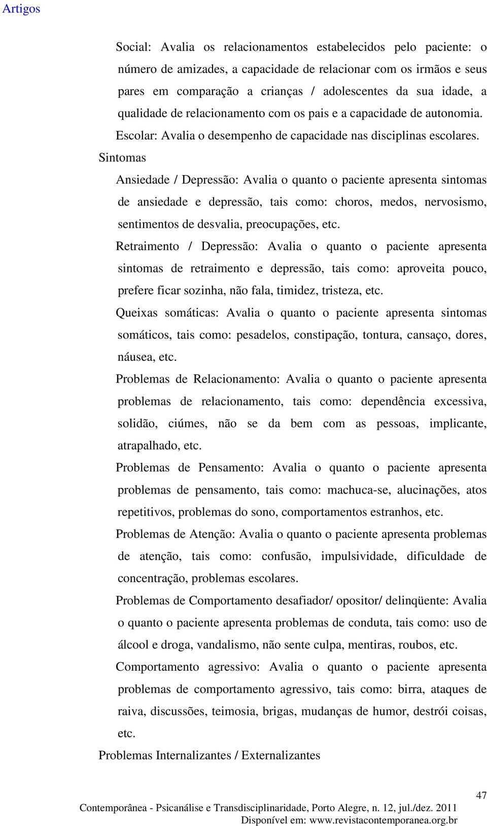 Sintomas Ansiedade / Depressão: Avalia o quanto o paciente apresenta sintomas de ansiedade e depressão, tais como: choros, medos, nervosismo, sentimentos de desvalia, preocupações, etc.