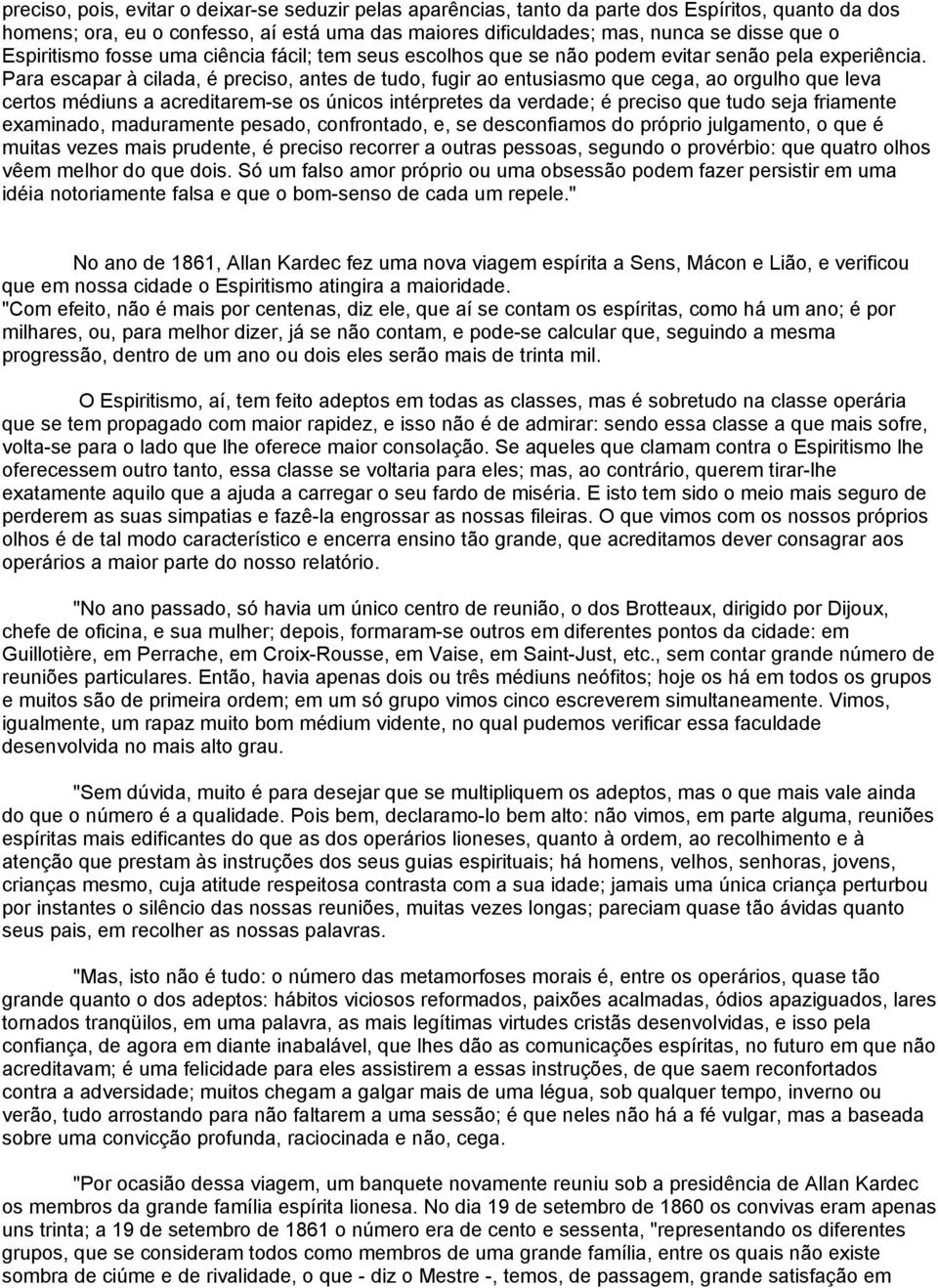 Para escapar à cilada, é preciso, antes de tudo, fugir ao entusiasmo que cega, ao orgulho que leva certos médiuns a acreditarem-se os únicos intérpretes da verdade; é preciso que tudo seja friamente