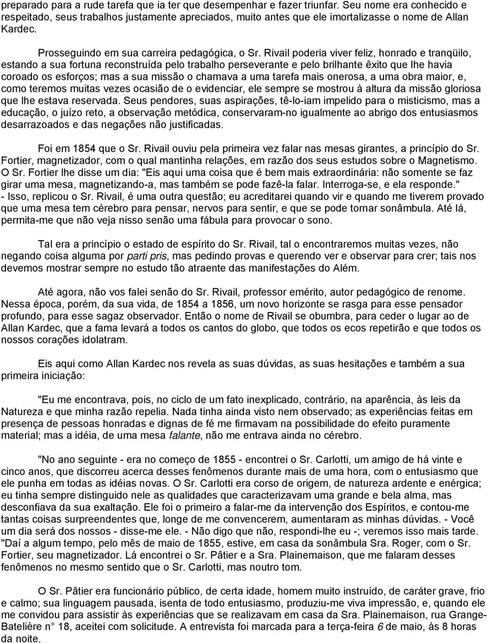 Rivail poderia viver feliz, honrado e tranqüilo, estando a sua fortuna reconstruída pelo trabalho perseverante e pelo brilhante êxito que lhe havia coroado os esforços; mas a sua missão o chamava a