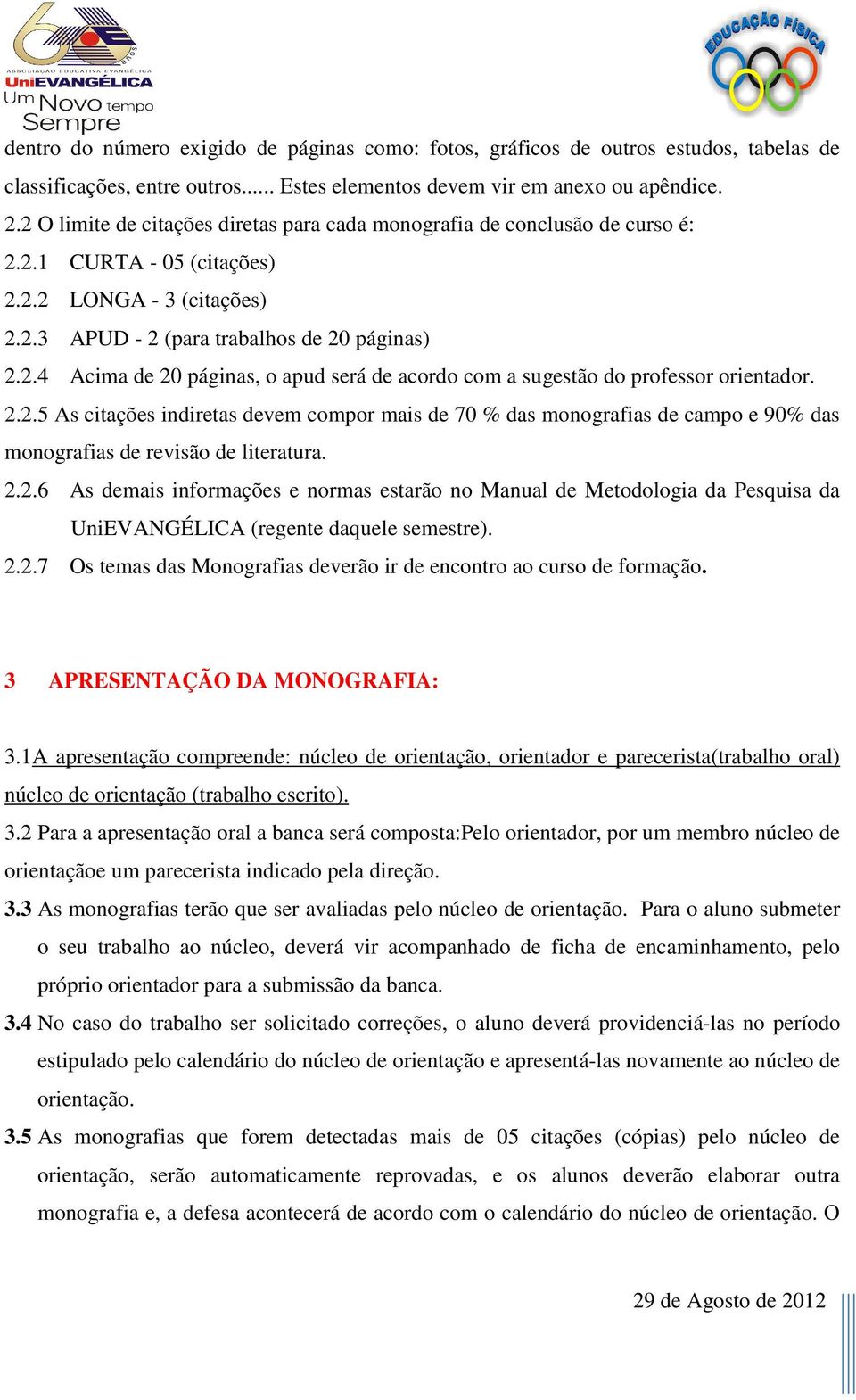 2.2.5 As citações indiretas devem compor mais de 70 % das monografias de campo e 90% das monografias de revisão de literatura. 2.2.6 As demais informações e normas estarão no Manual de Metodologia da Pesquisa da UniEVANGÉLICA (regente daquele semestre).