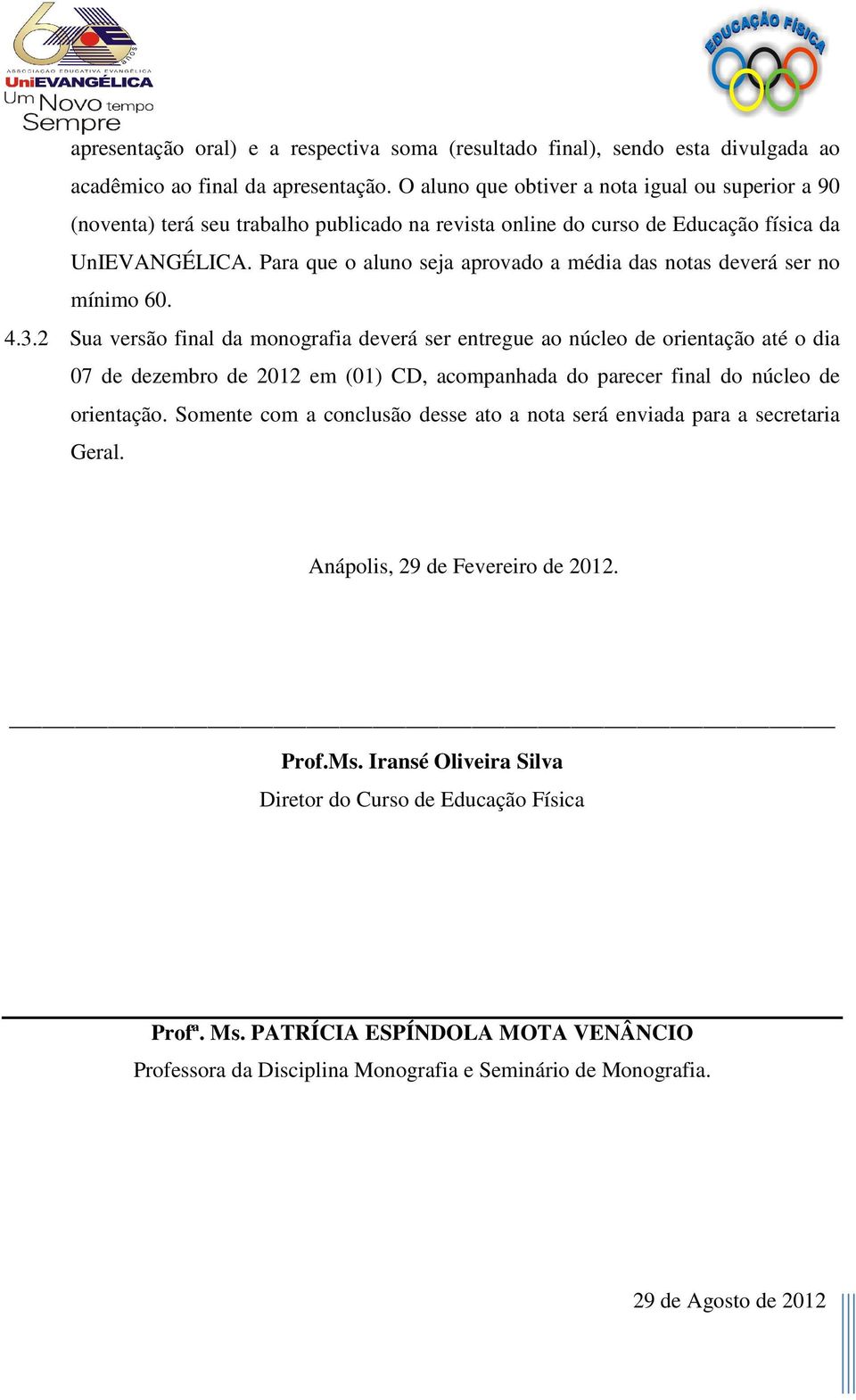 Para que o aluno seja aprovado a média das notas deverá ser no mínimo 60. 4.3.