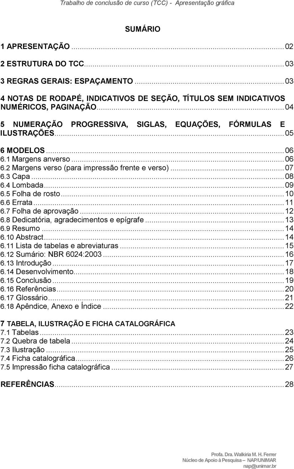 4 Lombada... 09 6.5 Folha de rosto... 10 6.6 Errata... 11 6.7 Folha de aprovação... 12 6.8 Dedicatória, agradecimentos e epígrafe... 13 6.9 Resumo... 14 6.10 Abstract... 14 6.11 Lista de tabelas e abreviaturas.