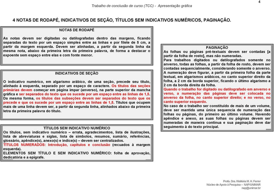 Devem ser alinhadas, a partir da segunda linha da mesma nota, abaixo da primeira letra da primeira palavra, de forma a destacar o expoente sem espaço entre elas e com fonte menor.