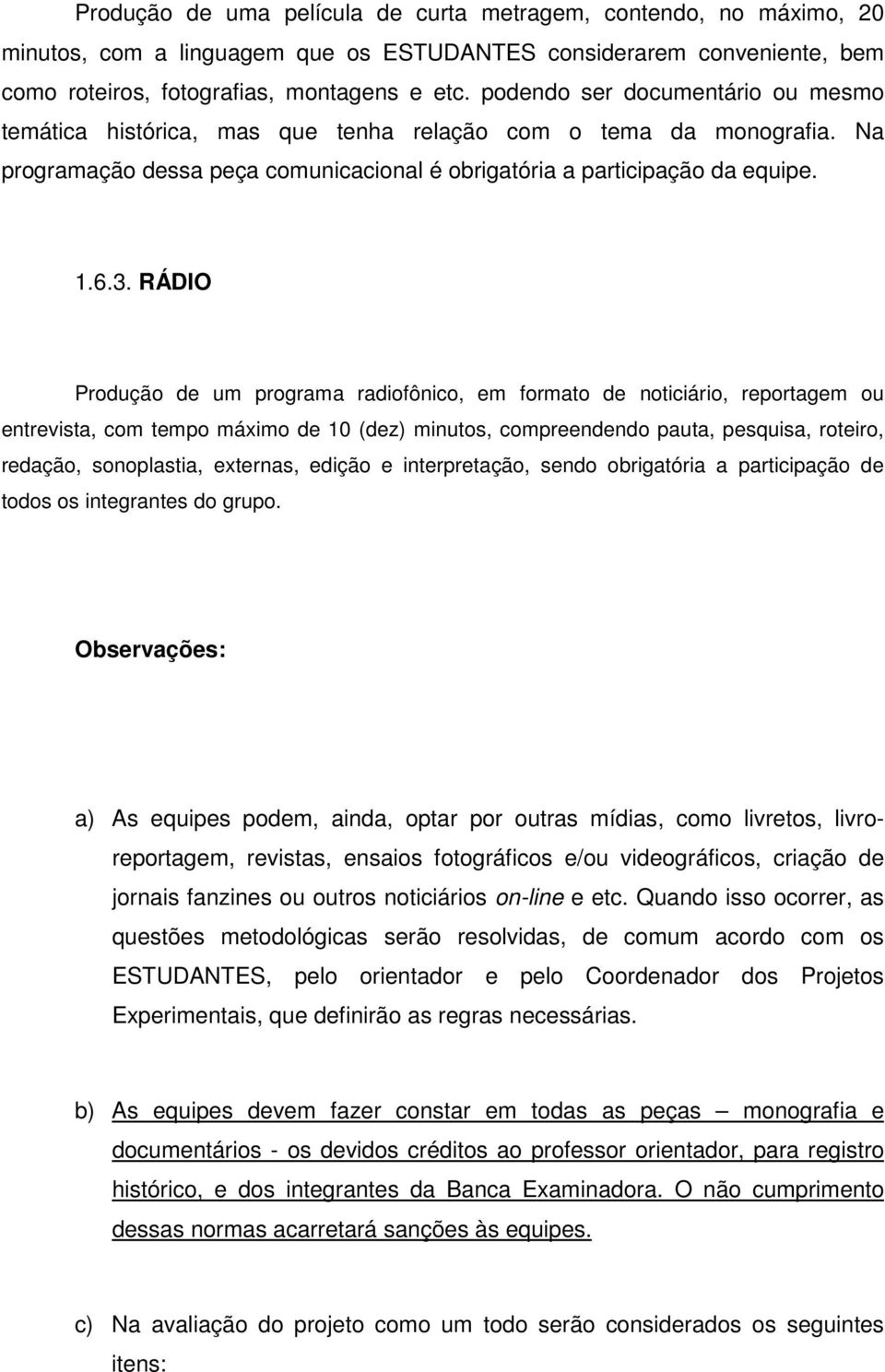 RÁDIO Produção de um programa radiofônico, em formato de noticiário, reportagem ou entrevista, com tempo máximo de 10 (dez) minutos, compreendendo pauta, pesquisa, roteiro, redação, sonoplastia,