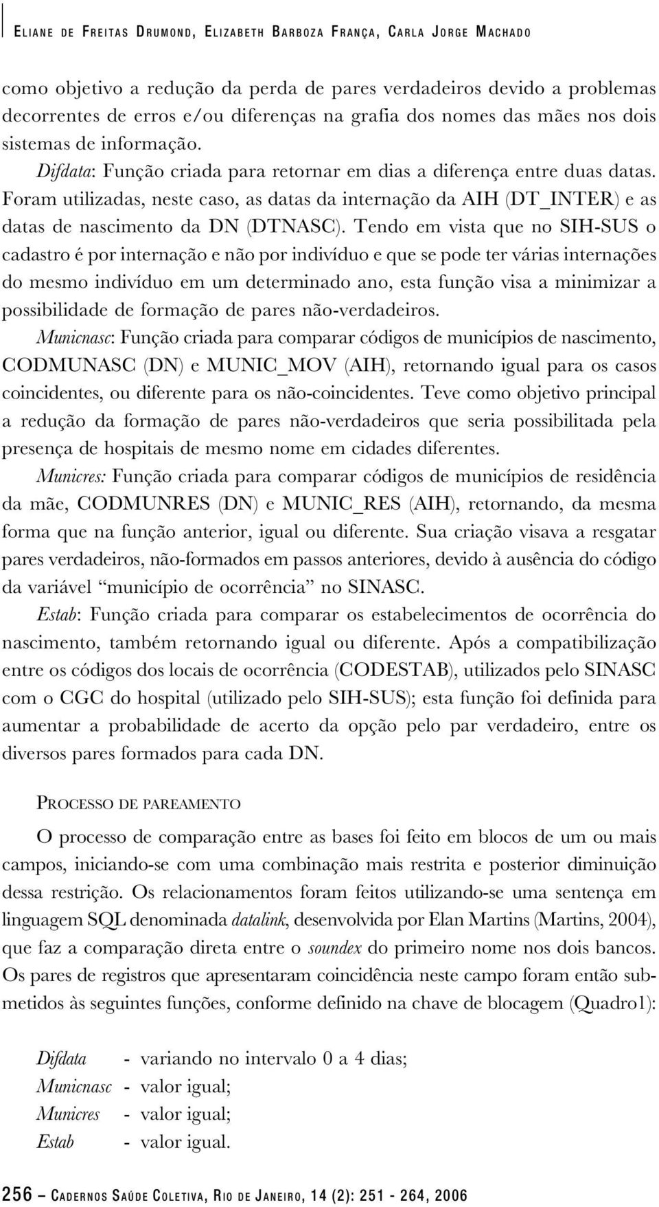 Foram utilizadas, neste caso, as datas da internação da AIH (DT_INTER) e as datas de nascimento da DN (DTNASC).