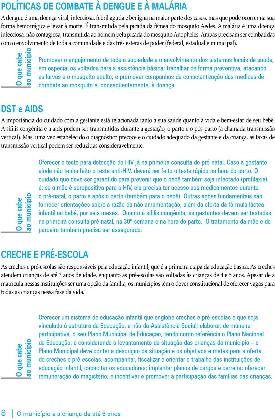 Ambas precisam ser combatidas com o envolvimento de toda a comunidade e das três esferas de poder (federal, estadual e municipal).