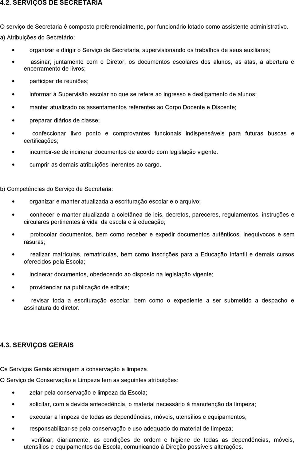 atas, a abertura e encerramento de livros; participar de reuniões; informar à Supervisão escolar no que se refere ao ingresso e desligamento de alunos; manter atualizado os assentamentos referentes