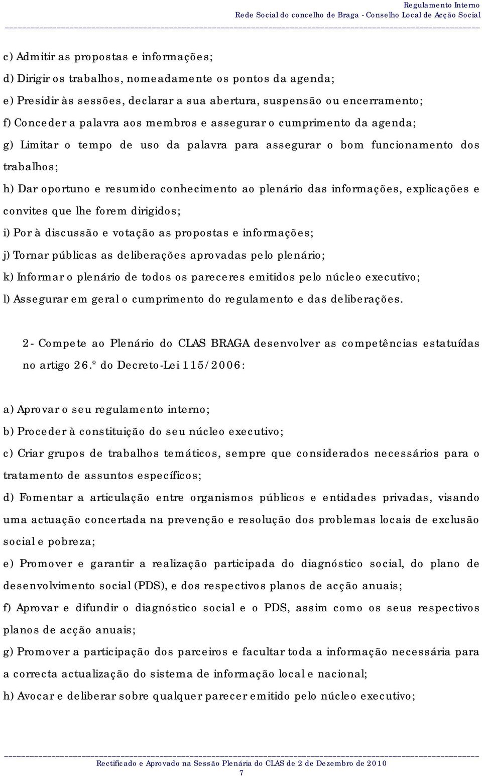 informações, explicações e convites que lhe forem dirigidos; i) Por à discussão e votação as propostas e informações; j) Tornar públicas as deliberações aprovadas pelo plenário; k) Informar o